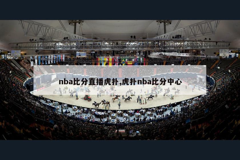 nba比分直播虎扑,虎扑nba比分中心